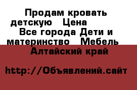 Продам кровать детскую › Цена ­ 2 000 - Все города Дети и материнство » Мебель   . Алтайский край